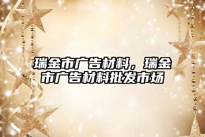 瑞金市廣告材料，瑞金市廣告材料批發(fā)市場