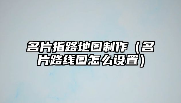 名片指路地圖制作（名片路線圖怎么設(shè)置）