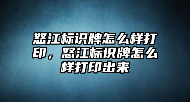 怒江標識牌怎么樣打印，怒江標識牌怎么樣打印出來