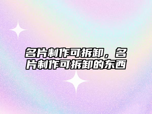 名片制作可拆卸，名片制作可拆卸的東西