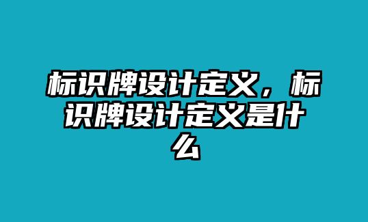 標(biāo)識(shí)牌設(shè)計(jì)定義，標(biāo)識(shí)牌設(shè)計(jì)定義是什么