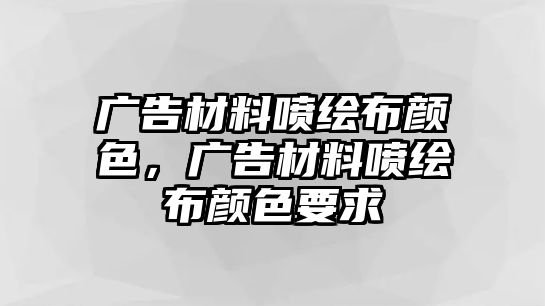 廣告材料噴繪布顏色，廣告材料噴繪布顏色要求