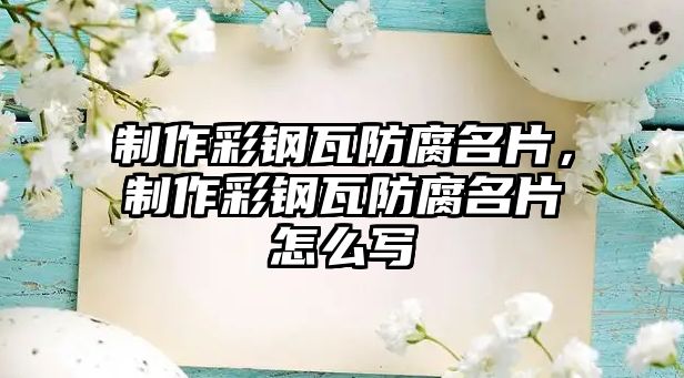 制作彩鋼瓦防腐名片，制作彩鋼瓦防腐名片怎么寫(xiě)