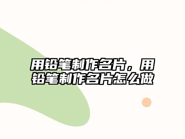 用鉛筆制作名片，用鉛筆制作名片怎么做