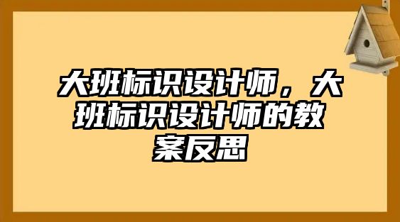 大班標(biāo)識設(shè)計師，大班標(biāo)識設(shè)計師的教案反思