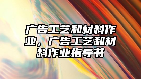 廣告工藝和材料作業(yè)，廣告工藝和材料作業(yè)指導(dǎo)書