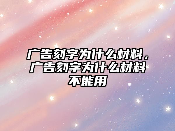 廣告刻字為什么材料，廣告刻字為什么材料不能用