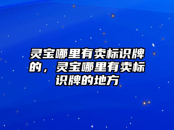 靈寶哪里有賣標識牌的，靈寶哪里有賣標識牌的地方