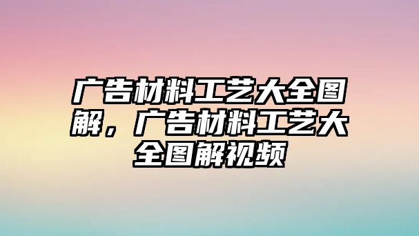 廣告材料工藝大全圖解，廣告材料工藝大全圖解視頻