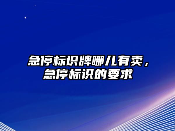 急停標(biāo)識牌哪兒有賣，急停標(biāo)識的要求