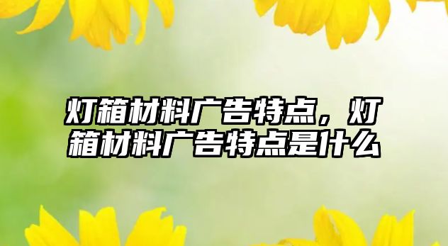 燈箱材料廣告特點，燈箱材料廣告特點是什么