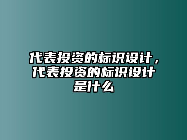 代表投資的標(biāo)識設(shè)計(jì)，代表投資的標(biāo)識設(shè)計(jì)是什么