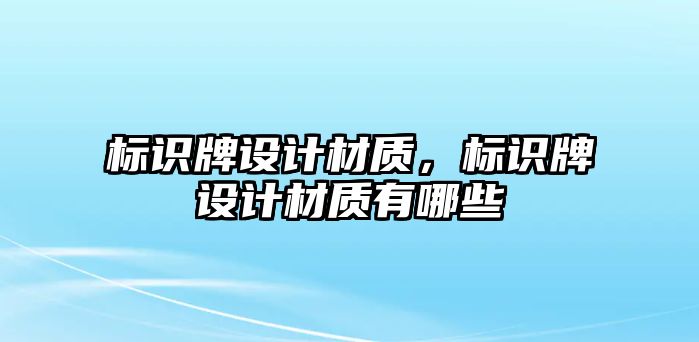 標(biāo)識牌設(shè)計材質(zhì)，標(biāo)識牌設(shè)計材質(zhì)有哪些