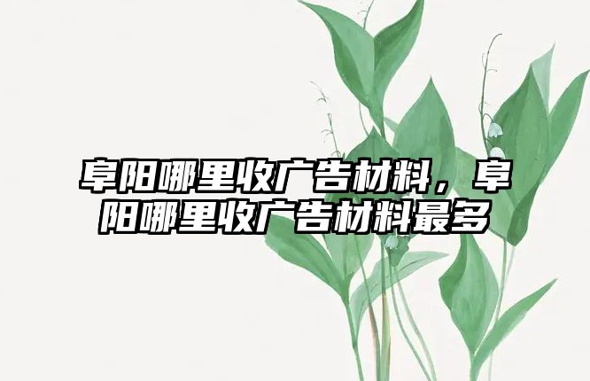 阜陽哪里收廣告材料，阜陽哪里收廣告材料最多