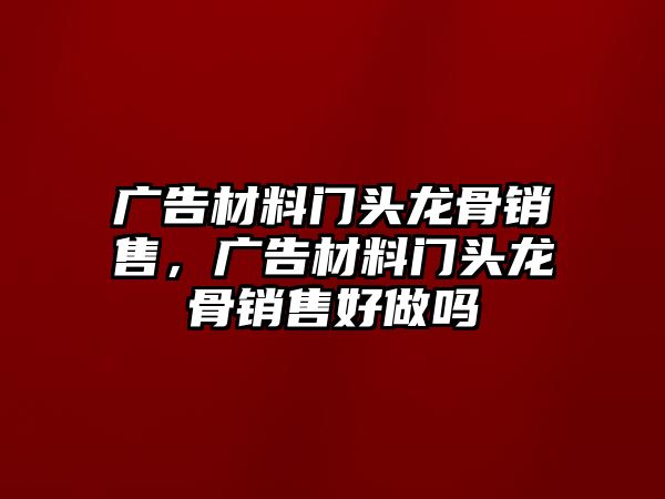 廣告材料門頭龍骨銷售，廣告材料門頭龍骨銷售好做嗎