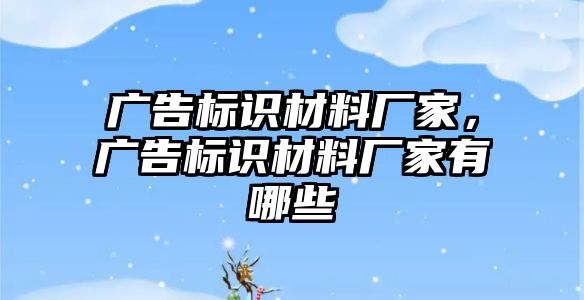 廣告標(biāo)識材料廠家，廣告標(biāo)識材料廠家有哪些