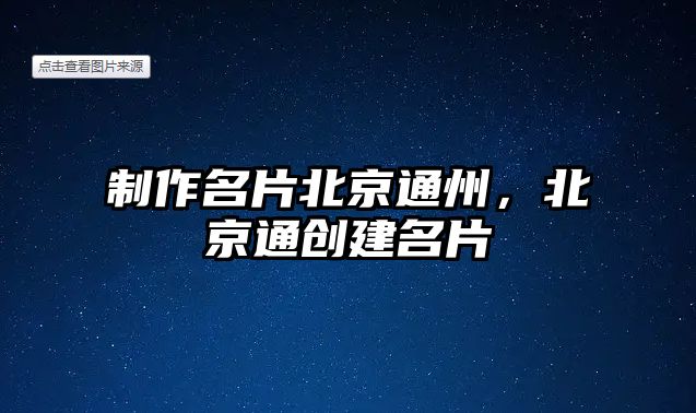 制作名片北京通州，北京通創(chuàng)建名片