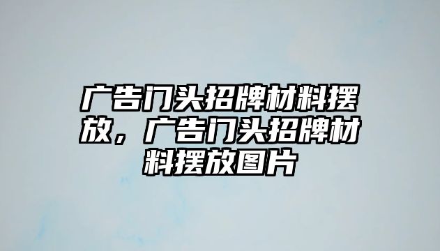 廣告門頭招牌材料擺放，廣告門頭招牌材料擺放圖片