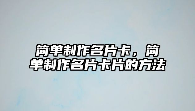 簡單制作名片卡，簡單制作名片卡片的方法