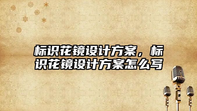 標識花鏡設計方案，標識花鏡設計方案怎么寫