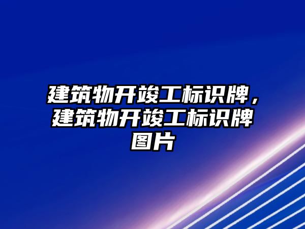 建筑物開竣工標(biāo)識牌，建筑物開竣工標(biāo)識牌圖片