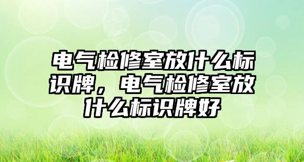 電氣檢修室放什么標(biāo)識牌，電氣檢修室放什么標(biāo)識牌好