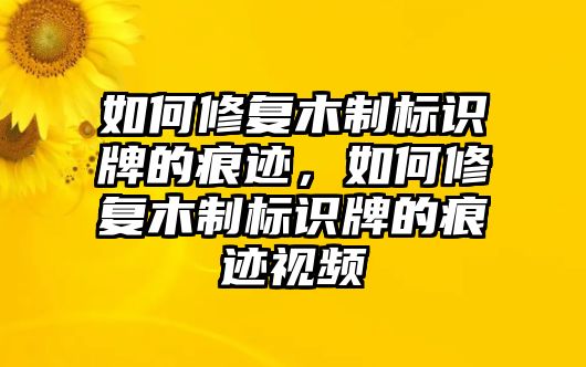 如何修復木制標識牌的痕跡，如何修復木制標識牌的痕跡視頻