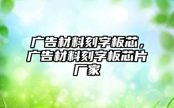 廣告材料刻字板芯，廣告材料刻字板芯片廠家