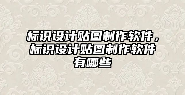 標(biāo)識設(shè)計貼圖制作軟件，標(biāo)識設(shè)計貼圖制作軟件有哪些