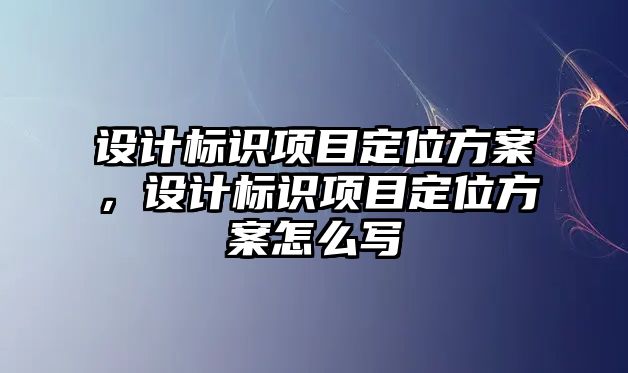 設(shè)計標識項目定位方案，設(shè)計標識項目定位方案怎么寫