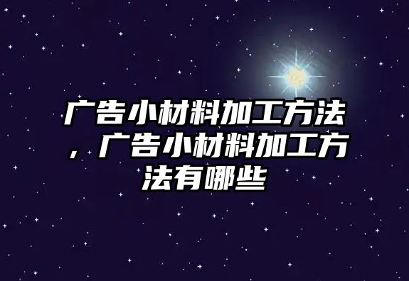 廣告小材料加工方法，廣告小材料加工方法有哪些