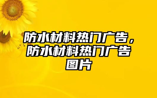 防水材料熱門廣告，防水材料熱門廣告圖片