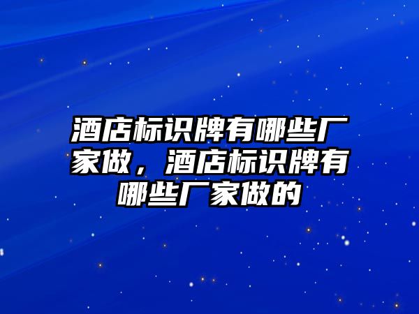 酒店標(biāo)識牌有哪些廠家做，酒店標(biāo)識牌有哪些廠家做的