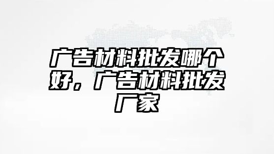 廣告材料批發(fā)哪個好，廣告材料批發(fā)廠家