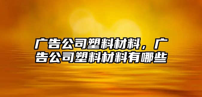 廣告公司塑料材料，廣告公司塑料材料有哪些