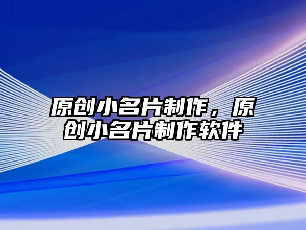 原創(chuàng)小名片制作，原創(chuàng)小名片制作軟件