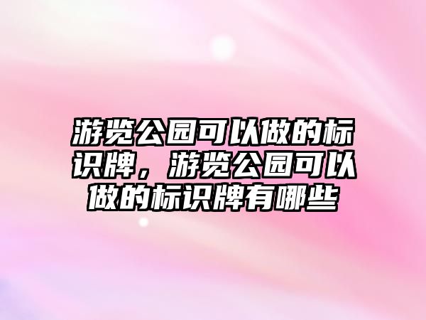 游覽公園可以做的標(biāo)識牌，游覽公園可以做的標(biāo)識牌有哪些