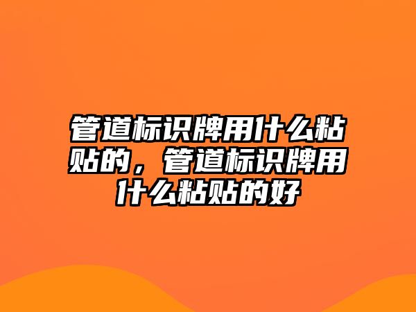 管道標(biāo)識牌用什么粘貼的，管道標(biāo)識牌用什么粘貼的好