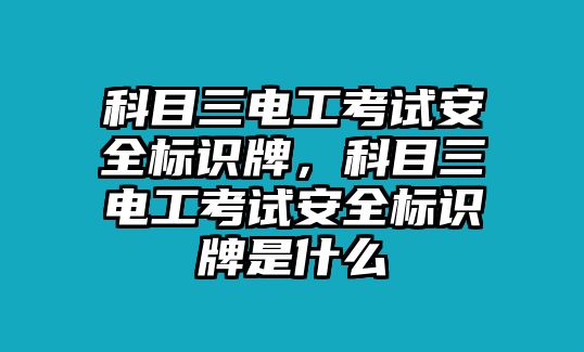 科目三電工考試安全標(biāo)識(shí)牌，科目三電工考試安全標(biāo)識(shí)牌是什么