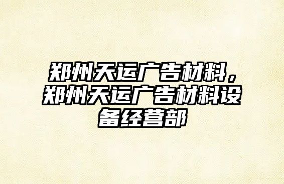 鄭州天運廣告材料，鄭州天運廣告材料設備經營部