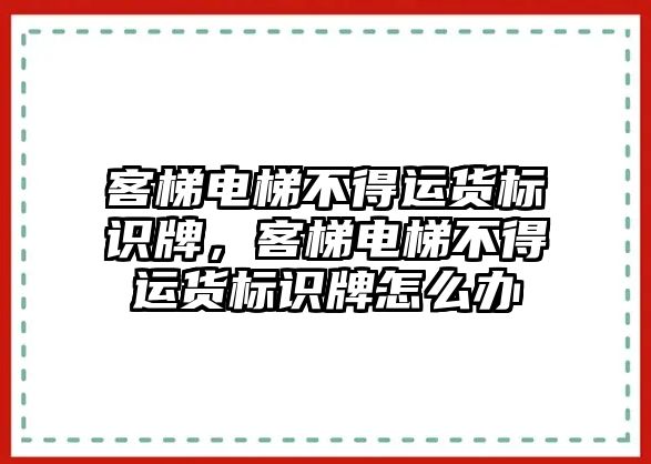 客梯電梯不得運貨標識牌，客梯電梯不得運貨標識牌怎么辦