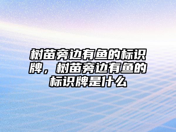 樹苗旁邊有魚的標(biāo)識(shí)牌，樹苗旁邊有魚的標(biāo)識(shí)牌是什么