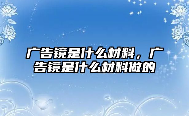 廣告鏡是什么材料，廣告鏡是什么材料做的