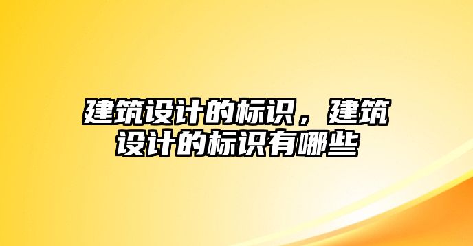 建筑設(shè)計的標識，建筑設(shè)計的標識有哪些