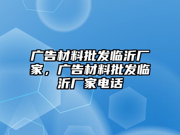 廣告材料批發(fā)臨沂廠家，廣告材料批發(fā)臨沂廠家電話