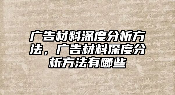 廣告材料深度分析方法，廣告材料深度分析方法有哪些