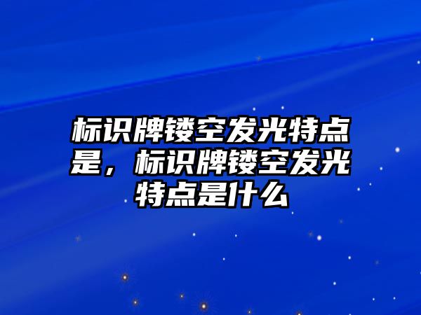 標(biāo)識(shí)牌鏤空發(fā)光特點(diǎn)是，標(biāo)識(shí)牌鏤空發(fā)光特點(diǎn)是什么