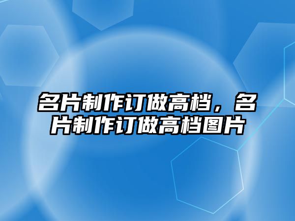 名片制作訂做高檔，名片制作訂做高檔圖片