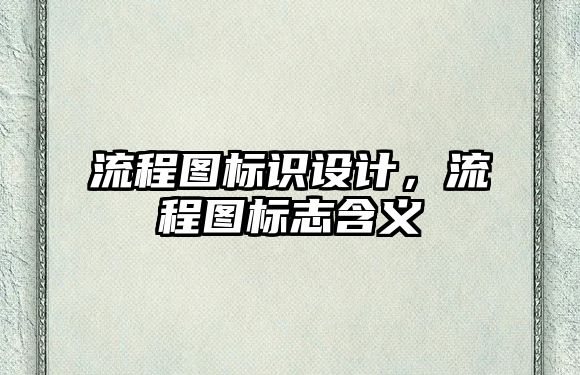 流程圖標(biāo)識設(shè)計，流程圖標(biāo)志含義