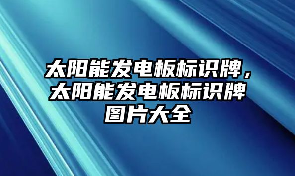 太陽能發(fā)電板標(biāo)識牌，太陽能發(fā)電板標(biāo)識牌圖片大全